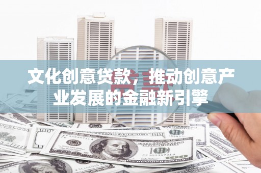 双柏文化创意贷款，推动创意产业发展的金融新引擎