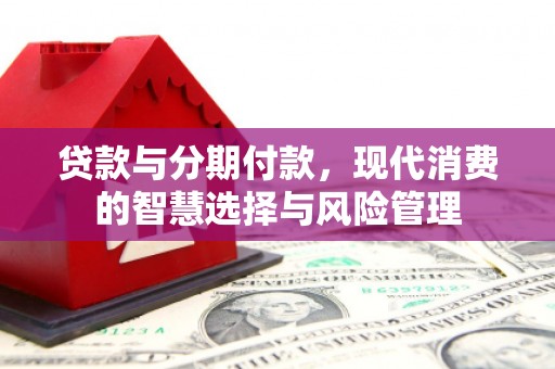 双柏贷款与分期付款，现代消费的智慧选择与风险管理