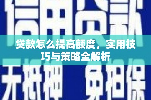 双柏贷款怎么提高额度，实用技巧与策略全解析