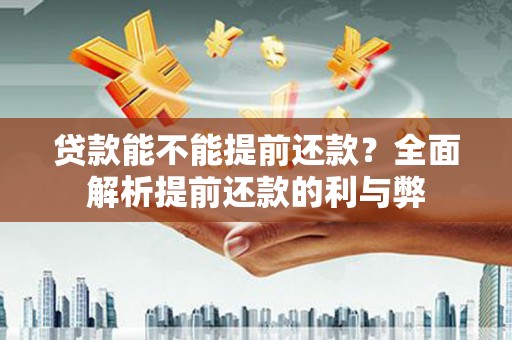 双柏贷款能不能提前还款？全面解析提前还款的利与弊