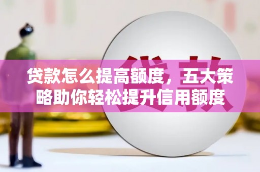 双柏贷款怎么提高额度，五大策略助你轻松提升信用额度