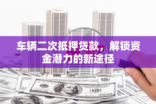 双柏车辆二次抵押贷款，解锁资金潜力的新途径