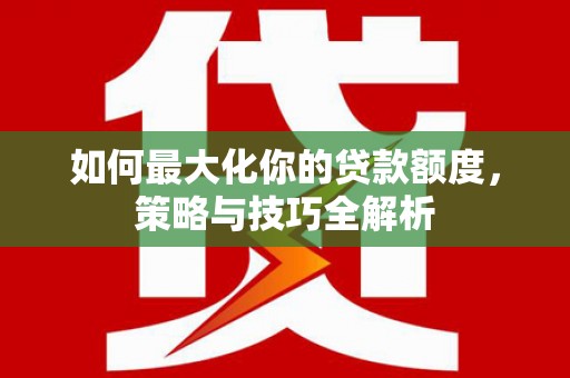 双柏如何最大化你的贷款额度，策略与技巧全解析