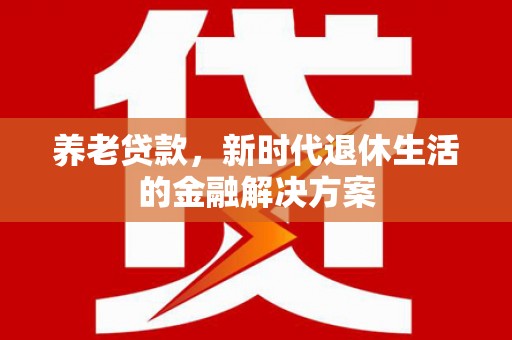 双柏养老贷款，新时代退休生活的金融解决方案