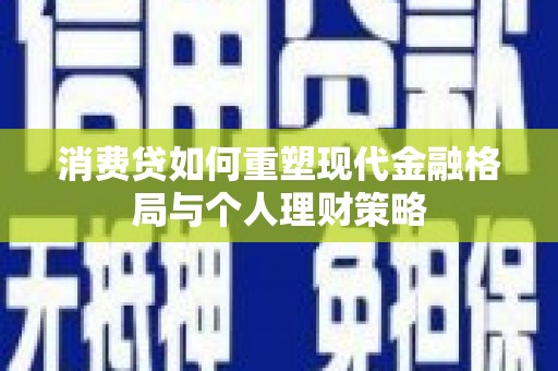 双柏消费贷如何重塑现代金融格局与个人理财策略