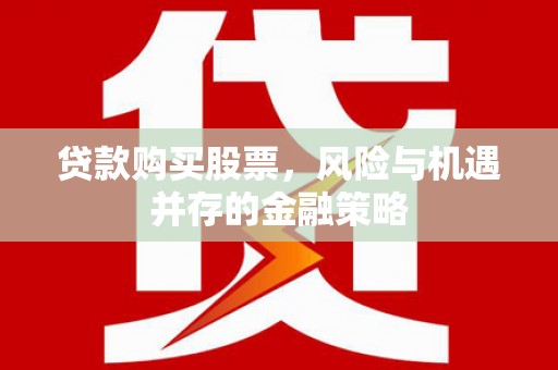 双柏贷款购买股票，风险与机遇并存的金融策略