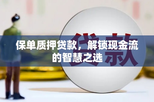 双柏保单质押贷款，解锁现金流的智慧之选