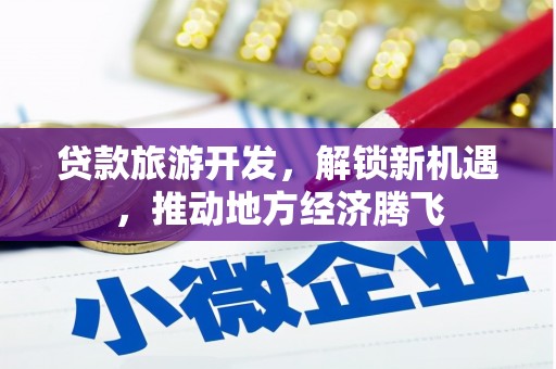 双柏贷款旅游开发，解锁新机遇，推动地方经济腾飞