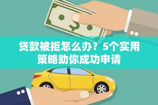 双柏贷款被拒怎么办？5个实用策略助你成功申请