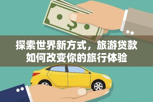 双柏探索世界新方式，旅游贷款如何改变你的旅行体验