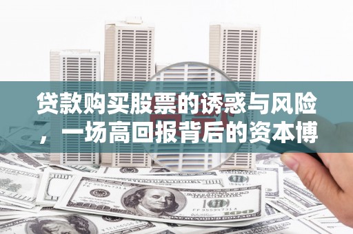 双柏贷款购买股票的诱惑与风险，一场高回报背后的资本博弈