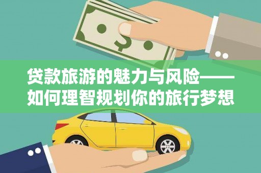 双柏贷款旅游的魅力与风险——如何理智规划你的旅行梦想