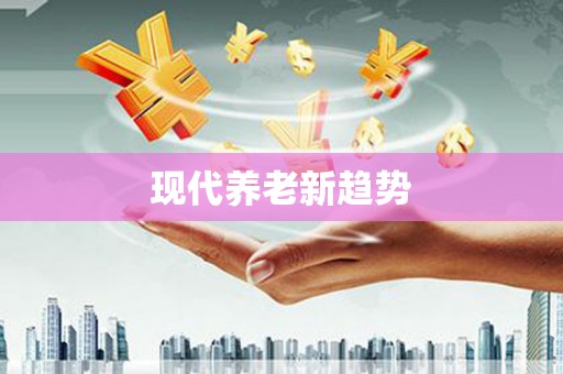 双柏现代养老新趋势