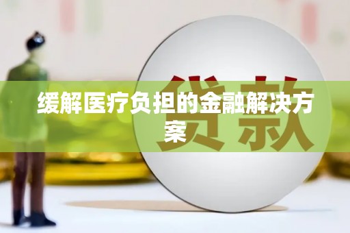 双柏缓解医疗负担的金融解决方案