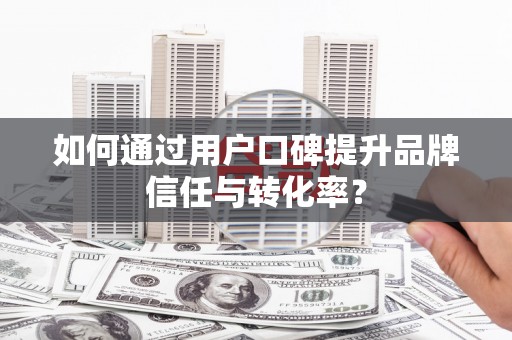 双柏如何通过用户口碑提升品牌信任与转化率？