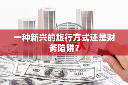 双柏一种新兴的旅行方式还是财务陷阱？